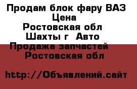 Продам блок-фару ВАЗ 2107 › Цена ­ 800 - Ростовская обл., Шахты г. Авто » Продажа запчастей   . Ростовская обл.